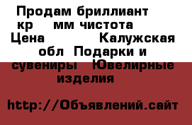 Продам бриллиант 0.16кр 3.5мм чистота 2.2  › Цена ­ 7 000 - Калужская обл. Подарки и сувениры » Ювелирные изделия   